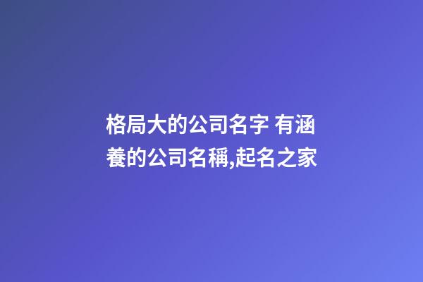 格局大的公司名字 有涵養的公司名稱,起名之家-第1張-公司起名-玄機派